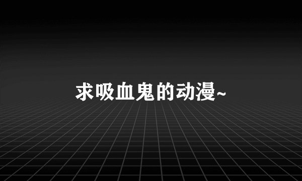 求吸血鬼的动漫~