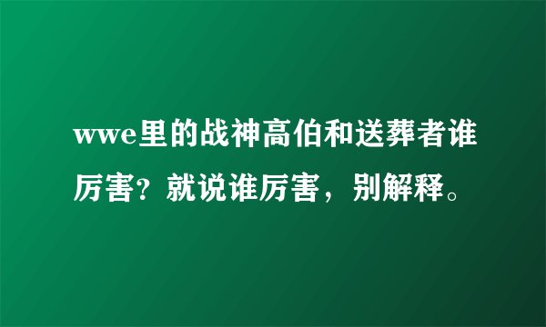 wwe里的战神高伯和送葬者谁厉害？就说谁厉害，别解释。