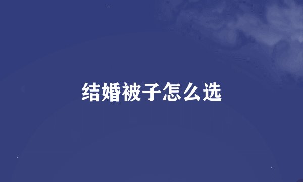 结婚被子怎么选