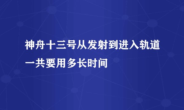 神舟十三号从发射到进入轨道一共要用多长时间