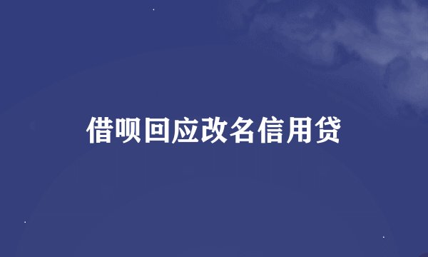 借呗回应改名信用贷