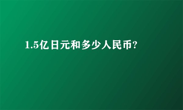 1.5亿日元和多少人民币?