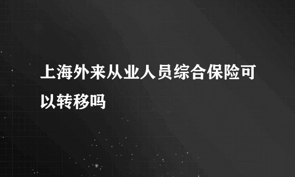 上海外来从业人员综合保险可以转移吗