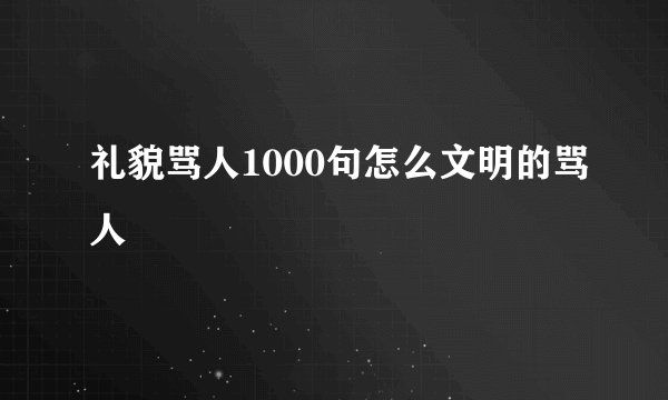 礼貌骂人1000句怎么文明的骂人