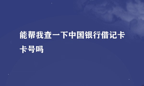 能帮我查一下中国银行借记卡卡号吗