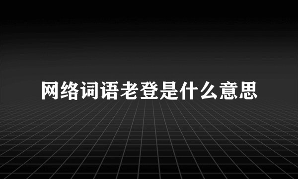 网络词语老登是什么意思