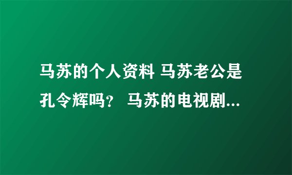 马苏的个人资料 马苏老公是孔令辉吗？ 马苏的电视剧 马苏的电影？ 马苏的微博 马苏的博客 马苏的图片