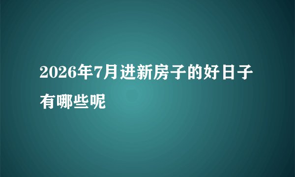 2026年7月进新房子的好日子有哪些呢