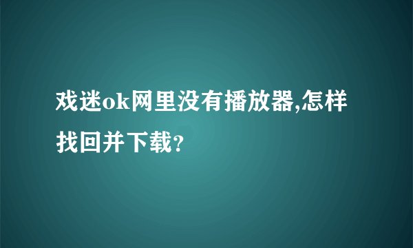 戏迷ok网里没有播放器,怎样找回并下载？