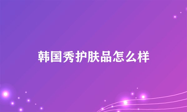 韩国秀护肤品怎么样