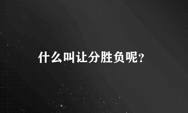 什么叫让分胜负呢？