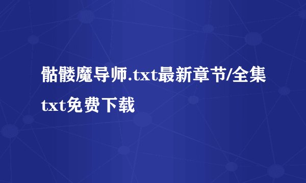骷髅魔导师.txt最新章节/全集txt免费下载