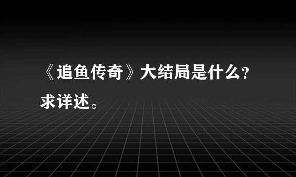 《追鱼传奇》大结局是什么？求详述。
