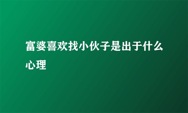 富婆喜欢找小伙子是出于什么心理