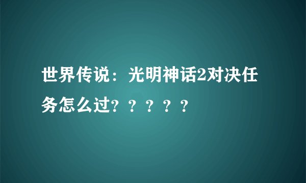 世界传说：光明神话2对决任务怎么过？？？？？
