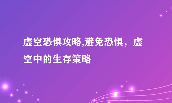 虚空恐惧攻略,避免恐惧，虚空中的生存策略