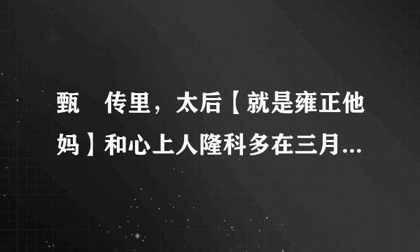 甄嬛传里，太后【就是雍正他妈】和心上人隆科多在三月三上巳节那天发生了什么事！！、？
