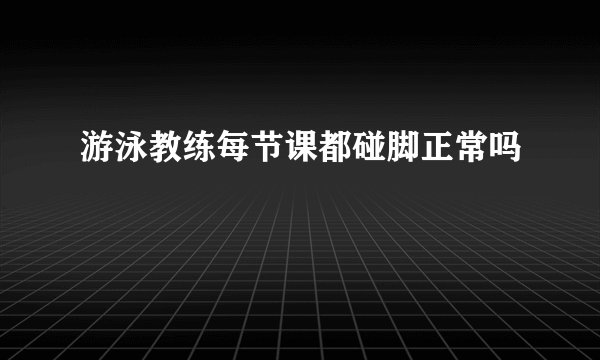 游泳教练每节课都碰脚正常吗