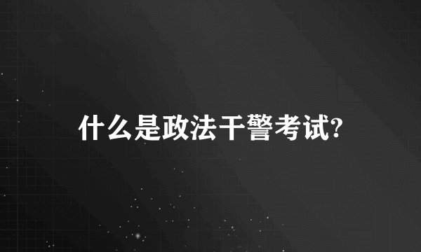 什么是政法干警考试?