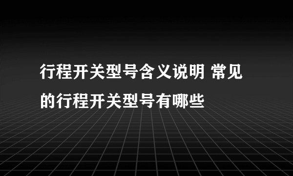 行程开关型号含义说明 常见的行程开关型号有哪些