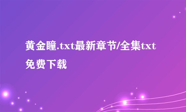 黄金瞳.txt最新章节/全集txt免费下载