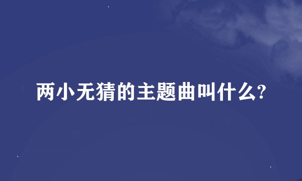 两小无猜的主题曲叫什么?