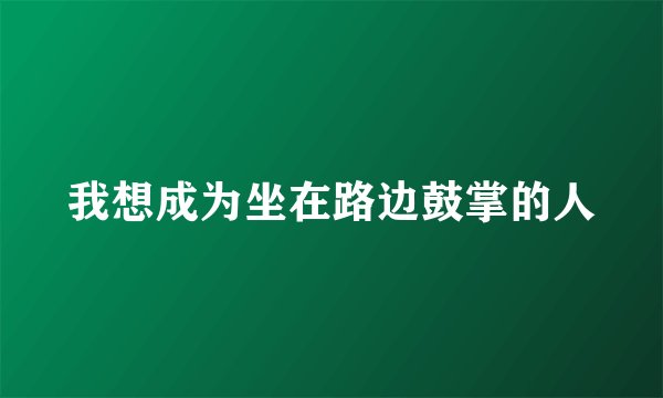 我想成为坐在路边鼓掌的人