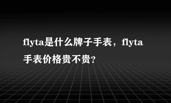 flyta是什么牌子手表，flyta手表价格贵不贵？