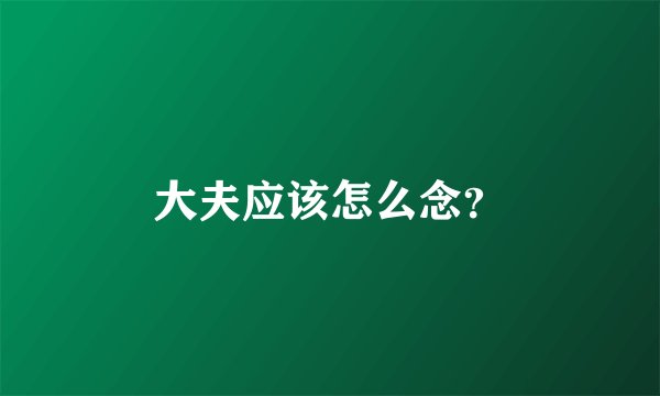 大夫应该怎么念？