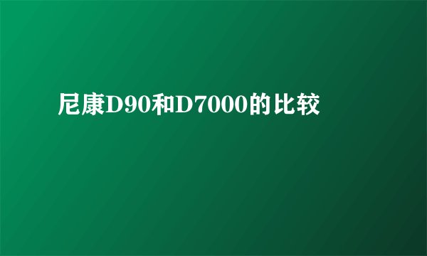 尼康D90和D7000的比较