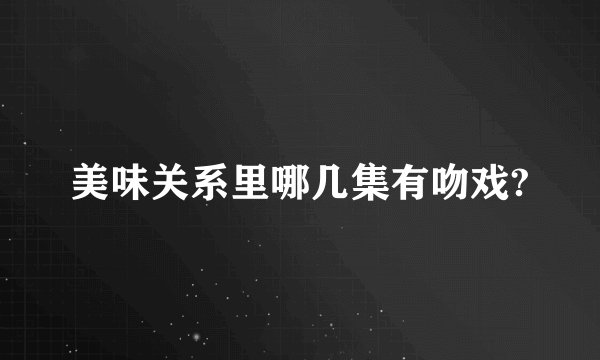 美味关系里哪几集有吻戏?