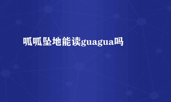 呱呱坠地能读guagua吗