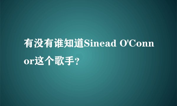 有没有谁知道Sinead O'Connor这个歌手？