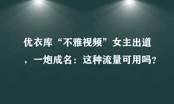 优衣库“不雅视频”女主出道，一炮成名：这种流量可用吗？