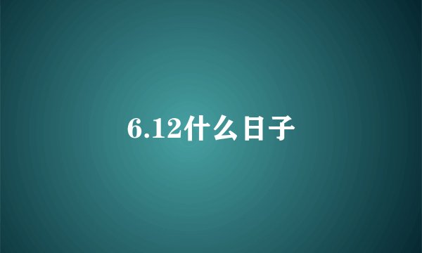 6.12什么日子