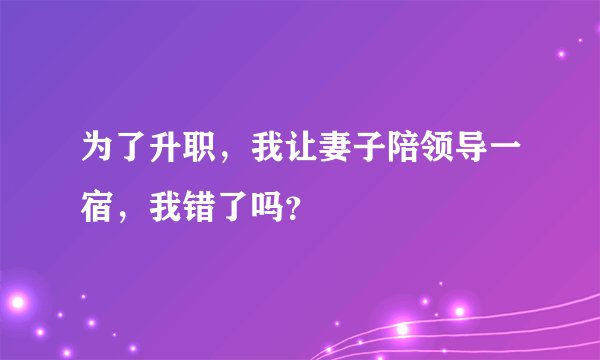 为了升职，我让妻子陪领导一宿，我错了吗？