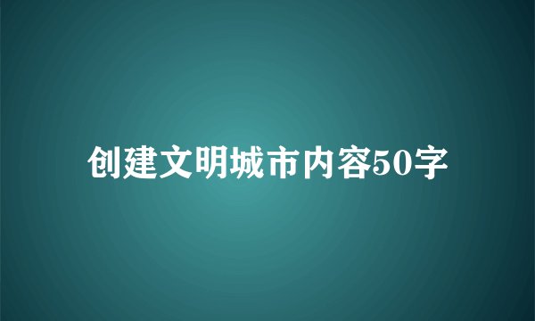 创建文明城市内容50字