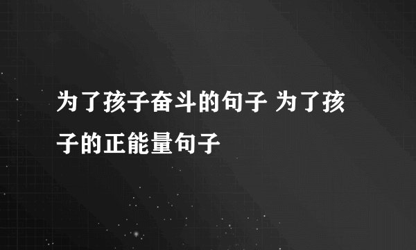 为了孩子奋斗的句子 为了孩子的正能量句子