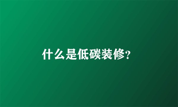 什么是低碳装修？