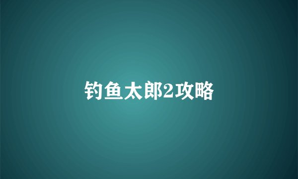钓鱼太郎2攻略