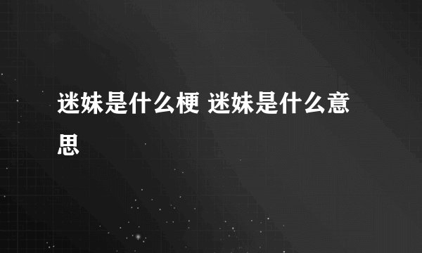 迷妹是什么梗 迷妹是什么意思