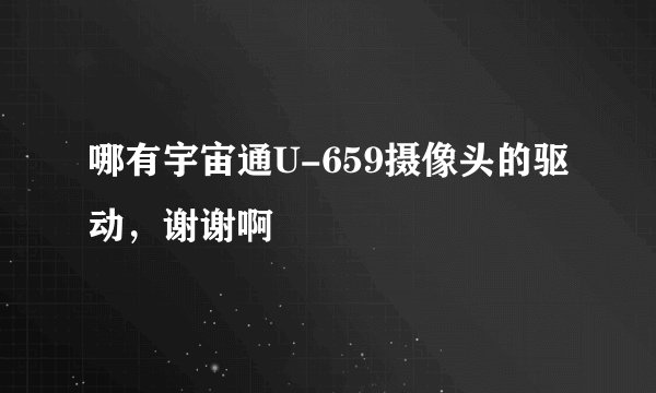 哪有宇宙通U-659摄像头的驱动,谢谢啊