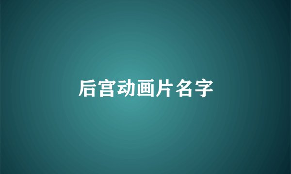 后宫动画片名字