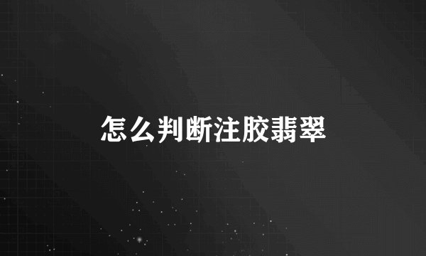 怎么判断注胶翡翠