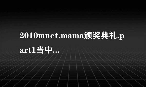 2010mnet.mama颁奖典礼.part1当中有两个男一个女的唱的歌曲曲目有哪些?