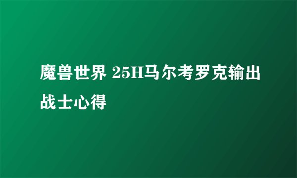 魔兽世界 25H马尔考罗克输出战士心得