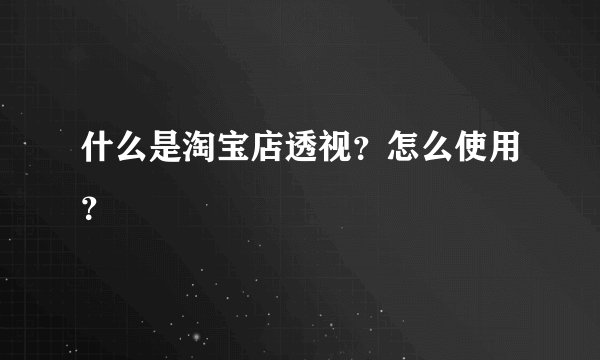 什么是淘宝店透视？怎么使用？