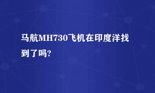 马航MH730飞机在印度洋找到了吗?