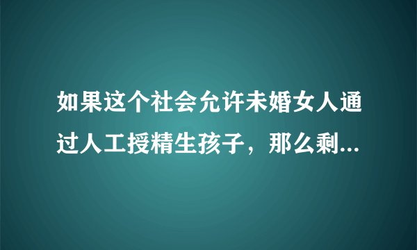 如果这个社会允许未婚女人通过人工授精生孩子,那么剩女还会焦虑吗,女人还会因为年龄大不婚而被轻视吗?