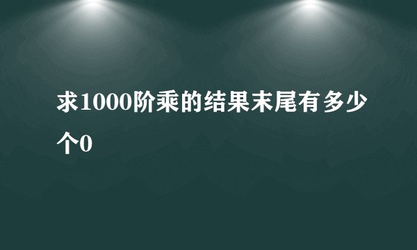 求1000阶乘的结果末尾有多少个0